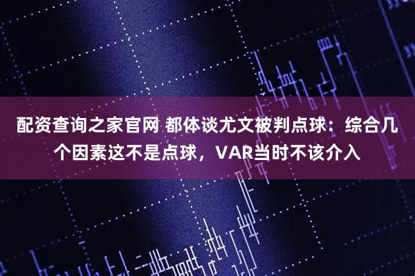 配资查询之家官网 都体谈尤文被判点球：综合几个因素这不是点球，VAR当时不该介入