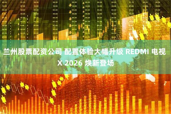 兰州股票配资公司 配置体验大幅升级 REDMI 电视 X 2026 焕新登场