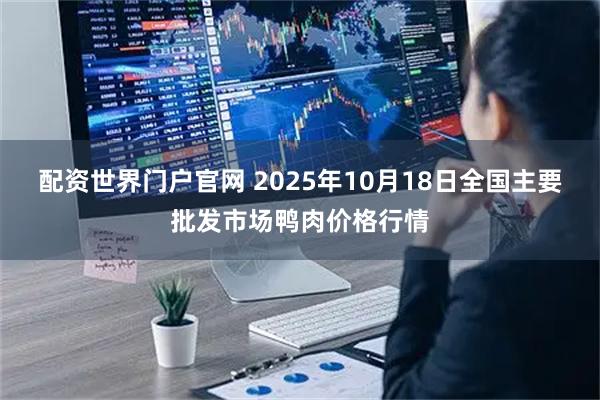 配资世界门户官网 2025年10月18日全国主要批发市场鸭肉价格行情