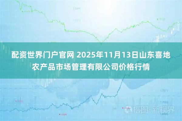 配资世界门户官网 2025年11月13日山东喜地农产品市场管理有限公司价格行情